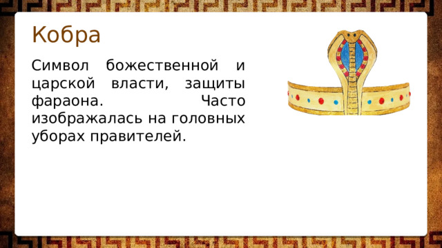 Кобра Символ божественной и царской власти, защиты фараона. Часто изображалась на головных уборах правителей. 