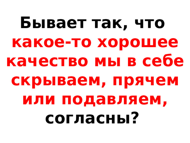 Бывает так, что  какое-то хорошее качество мы в себе скрываем, прячем или подавляем,  согласны? 