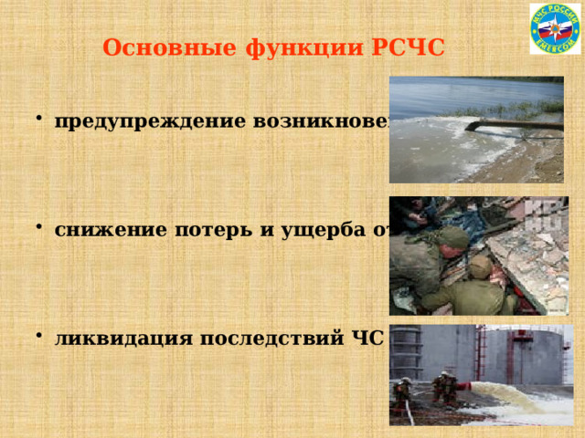 Основные функции РСЧС предупреждение возникновения ЧС;    снижение потерь и ущерба от ЧС;    ликвидация последствий ЧС 