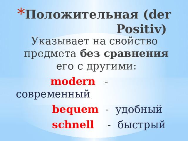 Положительная (der Positiv) Указывает на свойство предмета без сравнения его с другими:  modern  - современный  bequem - удобный  schnell - быстрый 