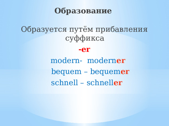 Образование  Образуется путём прибавления суффикса -er  modern- modern er  bequem – bequem er  schnell – schnell er 
