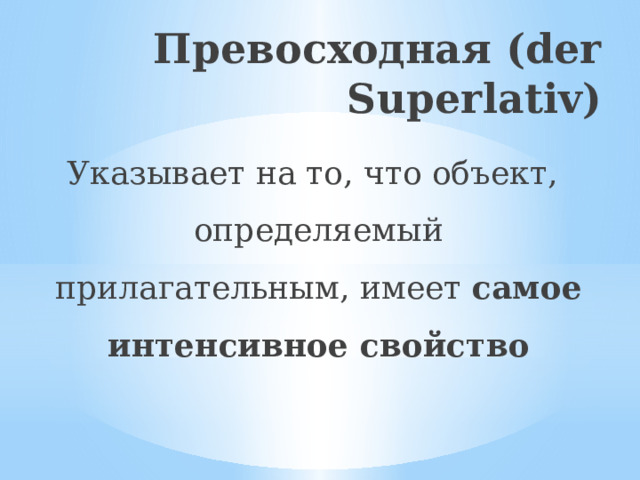 Превосходная (der Superlativ) Указывает на то, что объект, определяемый прилагательным, имеет самое интенсивное свойство 