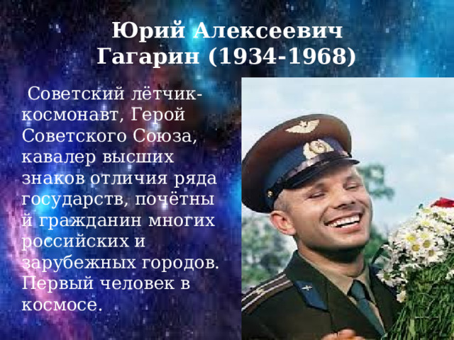 Юрий Алексеевич  Гагарин (1934-1968)  Советский лётчик-космонавт, Герой Советского Союза, кавалер высших знаков отличия ряда государств, почётный гражданин многих российских и зарубежных городов. Первый человек в космосе. 