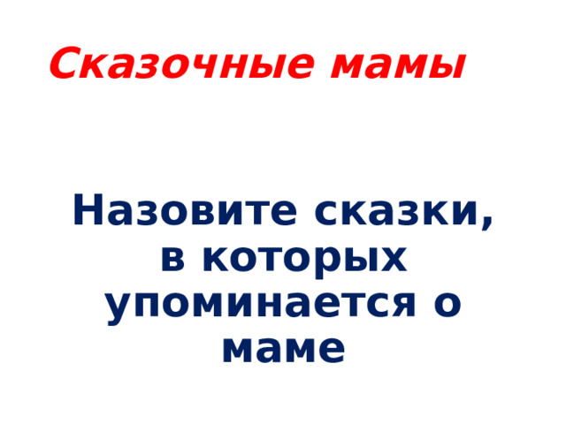 Сказочные мамы Назовите сказки, в которых упоминается о маме 
