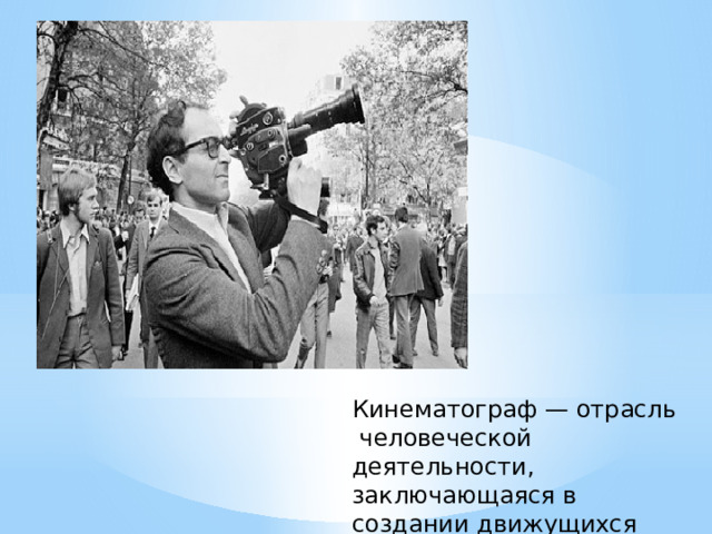 Кинематограф — отрасль человеческой деятельности, заключающаяся в создании движущихся изображений 