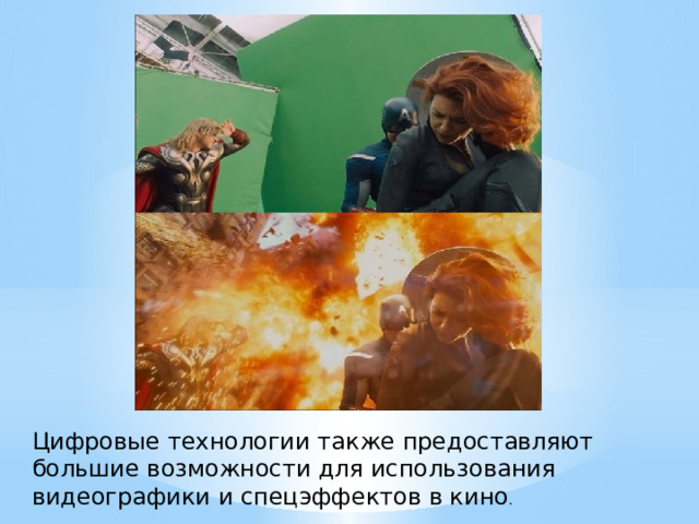 Цифровые технологии также предоставляют большие возможности для использования видеографики и спецэффектов в кино .  
