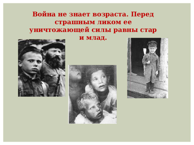 Война не знает возраста. Перед страшным ликом ее уничтожающей силы равны стар и млад. 