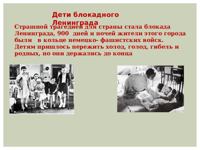 Дети блокадного Ленинграда Страшной трагедией для страны стала блокада Ленинграда, 900 дней и ночей жители этого города были в кольце немецко- фашистских войск. Детям пришлось пережить холод, голод, гибель и родных, но они держались до конца 
