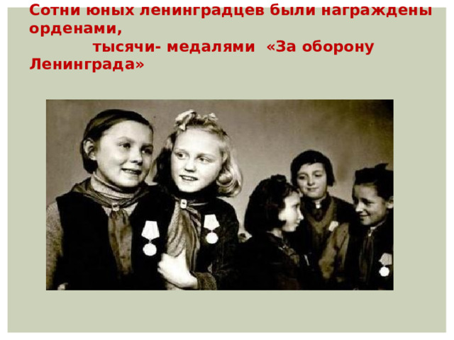 Сотни юных ленинградцев были награждены орденами,  тысячи- медалями «За оборону Ленинграда» 