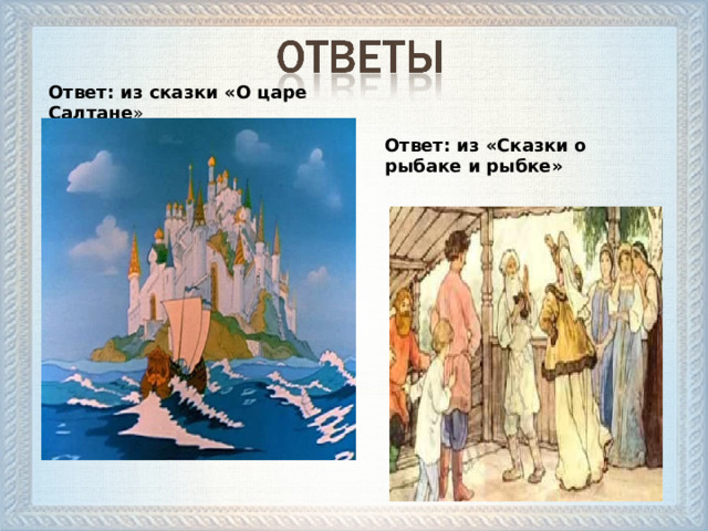 Ответ: из сказки «О царе Салтане » Ответ: из «Сказки о рыбаке и рыбке»  