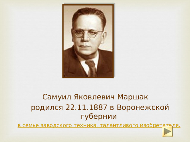 Самуил Яковлевич Маршак  родился 22.11.1887 в Воронежской губернии  в семье заводского техника, талантливого изобретателя. 