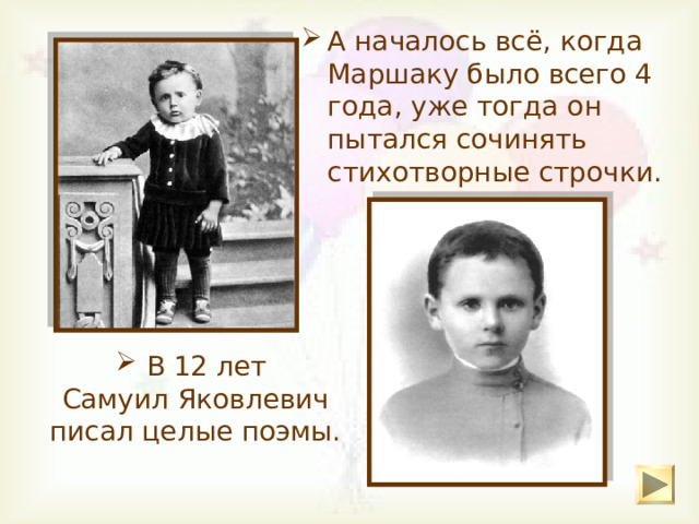 А началось всё, когда Маршаку было всего 4 года, уже тогда он пытался сочинять стихотворные строчки.  В 12 лет Самуил Яковлевич писал целые поэмы. 