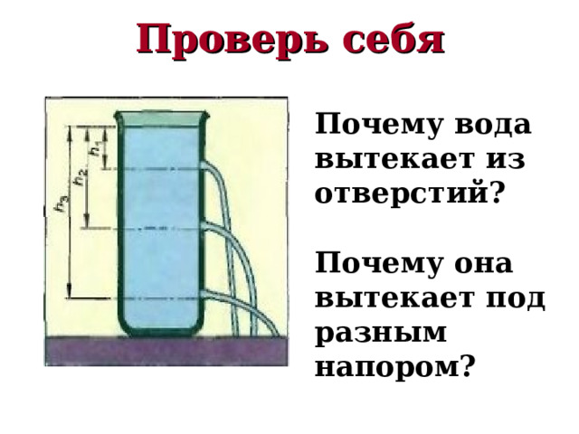 Проверь себя Почему вода вытекает из отверстий?  Почему она вытекает под разным напором? 