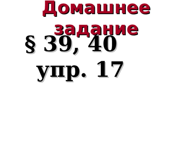 Домашнее задание  § 39, 40   упр. 17 