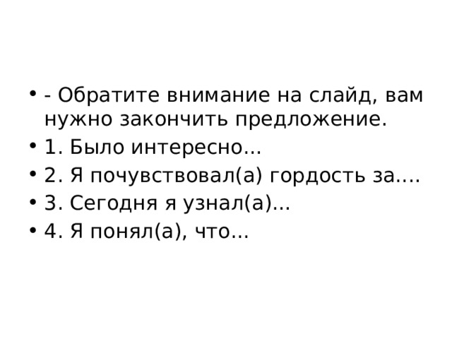 - Обратите внимание на слайд, вам нужно закончить предложение. 1. Было интересно... 2. Я почувствовал(а) гордость за.... 3. Сегодня я узнал(а)... 4. Я понял(а), что... 