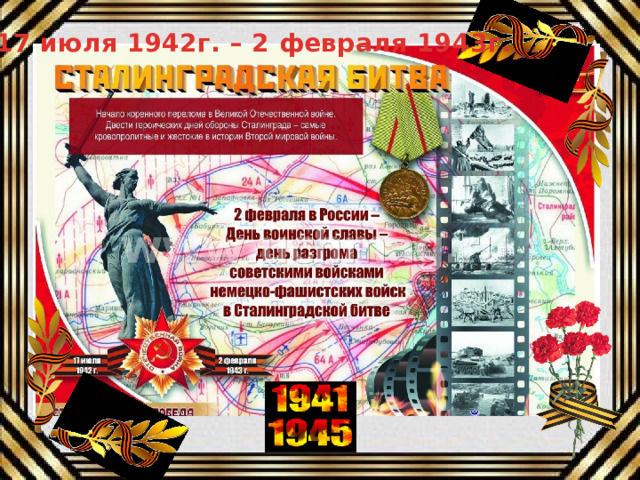 17 июля 1942г. – 2 февраля 1943г. 