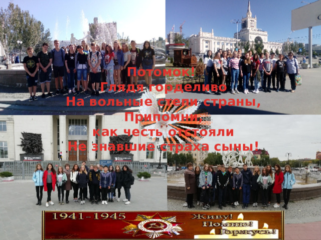 Потомок!  Глядя горделиво На вольные степи страны,  Припомни,  как честь отстояли  Не знавшие страха сыны!   