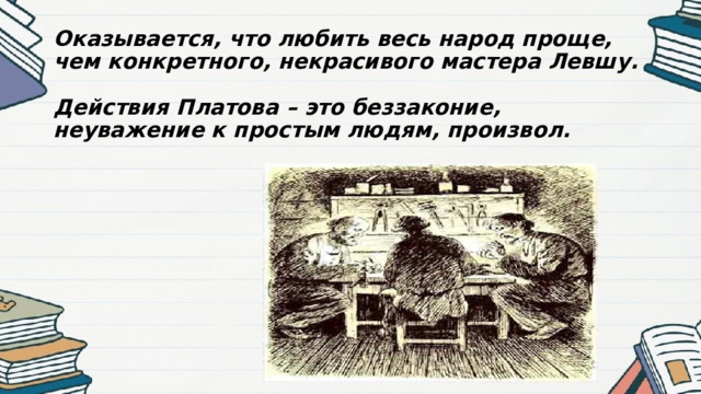 Оказывается, что любить весь народ проще, чем конкретного, некрасивого мастера Левшу.   Действия Платова – это беззаконие, неуважение к простым людям, произвол.   