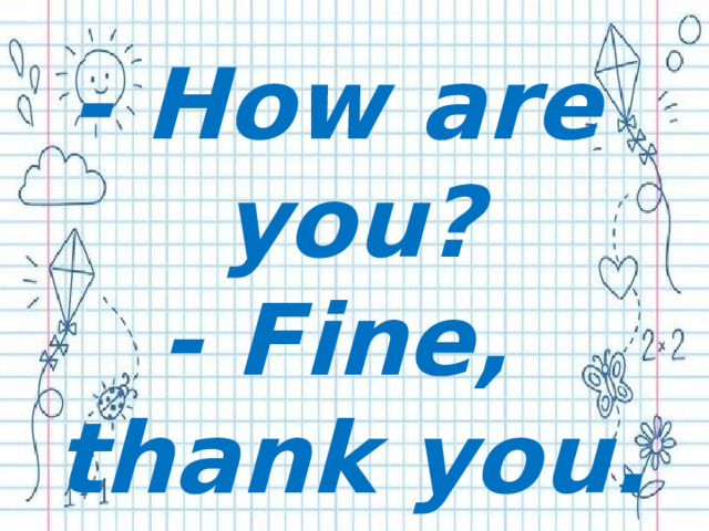 - How are you? - Fine, thank you. 