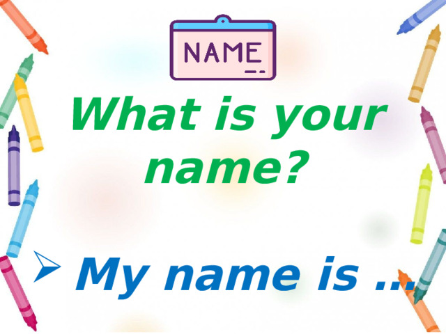 What is your name?  My name is … . I’m … . 
