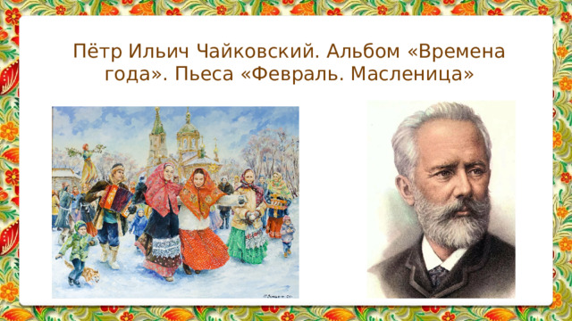 Пётр Ильич Чайковский. Альбом «Времена года». Пьеса «Февраль. Масленица» 