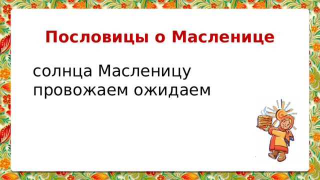 Пословицы о Масленице солнца Масленицу провожаем ожидаем 