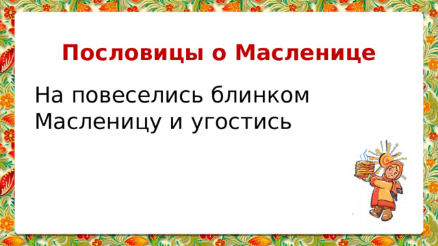Пословицы о Масленице На повеселись блинком Масленицу и угостись 