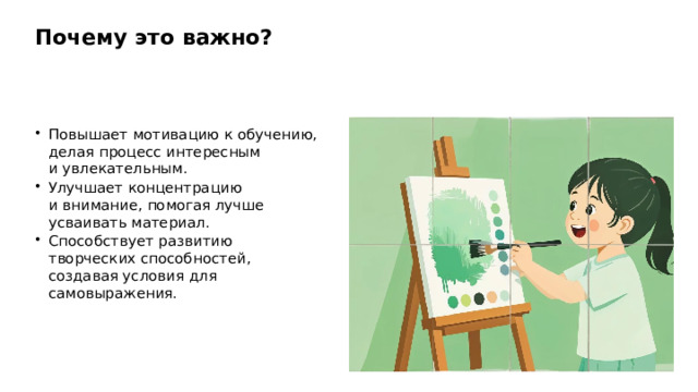 Почему это важно? Повышает мотивацию к обучению, делая процесс интересным и увлекательным. Улучшает концентрацию и внимание, помогая лучше усваивать материал. Способствует развитию творческих способностей, создавая условия для самовыражения. 