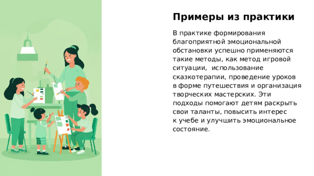 Примеры из практики В практике формирования благоприятной эмоциональной обстановки успешно применяются такие методы, как метод игровой ситуации, использование сказкотерапии, проведение уроков в форме путешествия и организация творческих мастерских. Эти подходы помогают детям раскрыть свои таланты, повысить интерес к учебе и улучшить эмоциональное состояние. 