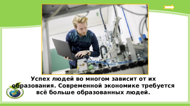 Успех людей во многом зависит от их образования. Современной экономике требуется всё больше образованных людей. 