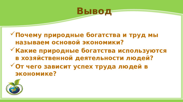 Вывод Почему природные богатства и труд мы называем основой экономики? Какие природные богатства ис­пользуются в хозяйственной деятельности людей? От чего зависит успех труда людей в экономике? 