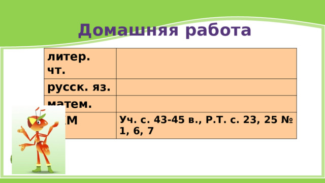 Домашняя работа литер. чт. русск. яз. матем. ОКМ Уч. с. 43-45 в., Р.Т. с. 23, 25 № 1, 6, 7 