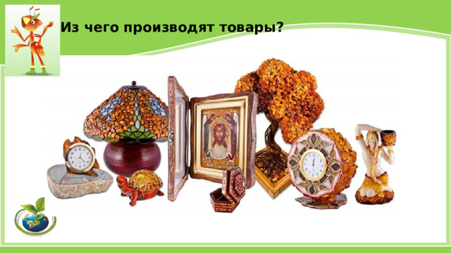 Из чего производят товары? 
