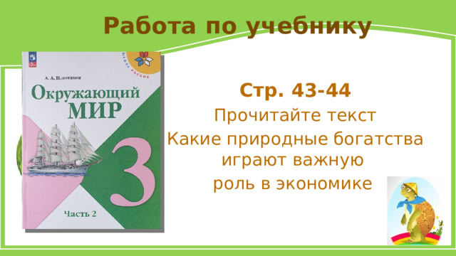 Работа по учебнику Стр. 43-44 Прочитайте текст Какие природные богатства играют важную роль в экономике 
