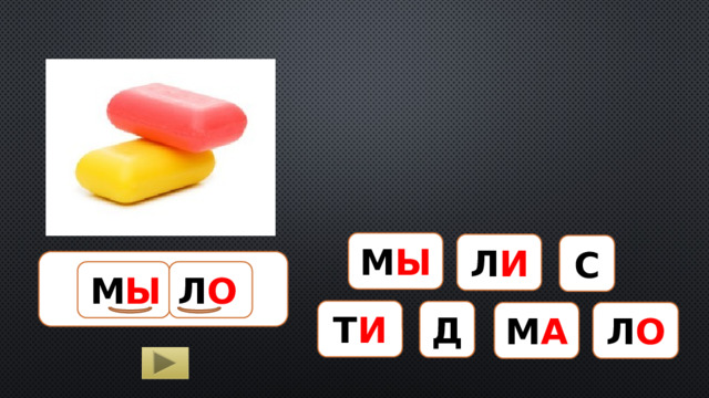 М Ы Л И С МЫЛО М Ы Л О Т И Д М А Л О  