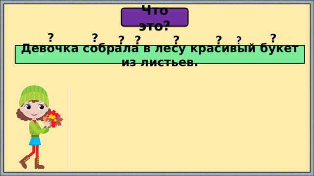 Что это? ? ? ? ? ? ? ? Девочка собрала в лесу красивый букет из листьев. 