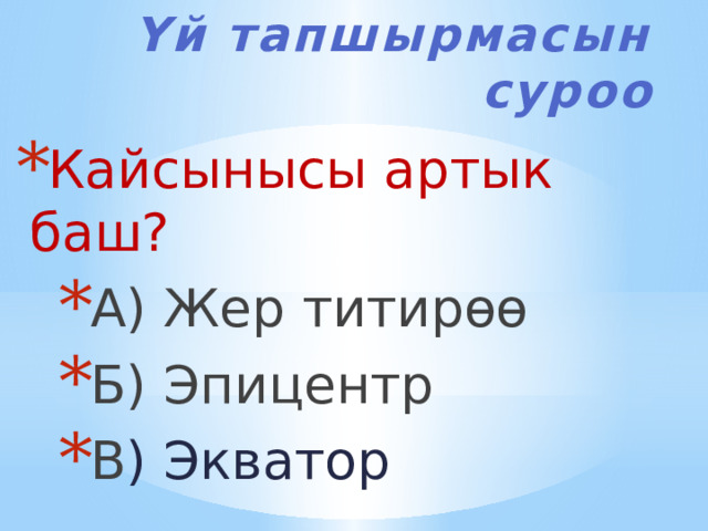 Үй тапшырмасын суроо Кайсынысы артык баш? А) Жер титирөө Б) Эпицентр В ) Экватор А) Жер титирөө Б) Эпицентр В ) Экватор А) Жер титирөө Б) Эпицентр В ) Экватор 