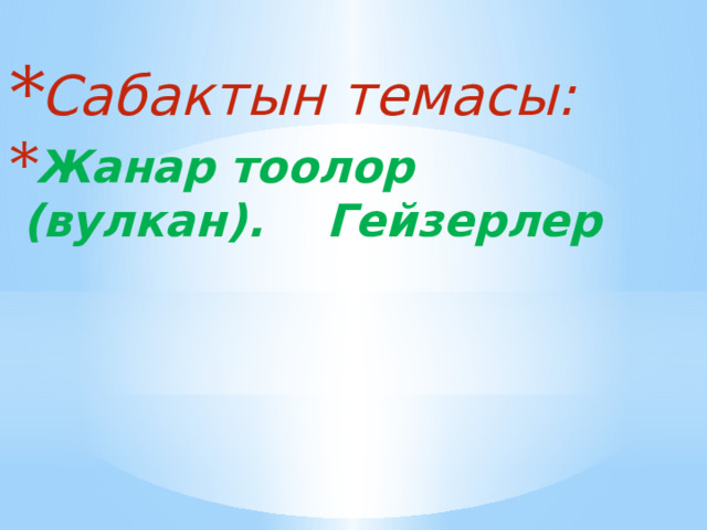 Сабактын темасы: Жанар тоолор (вулкан). Гейзерлер 
