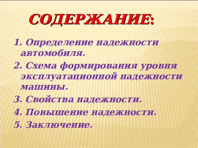 СОДЕРЖАНИЕ : 1. Определение надежности автомобиля. 2. Схема формирования уровня эксплуатационной надежности машины. 3. Свойства надежности. 4. Повышение надежности. 5. Заключение. 