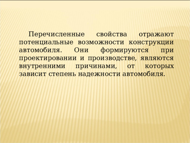 Перечисленные свойства отражают потенциальные возможности конструкции автомобиля. Они формируются при проектировании и производстве, являются внутренними причинами, от которых зависит степень надежности автомобиля. 