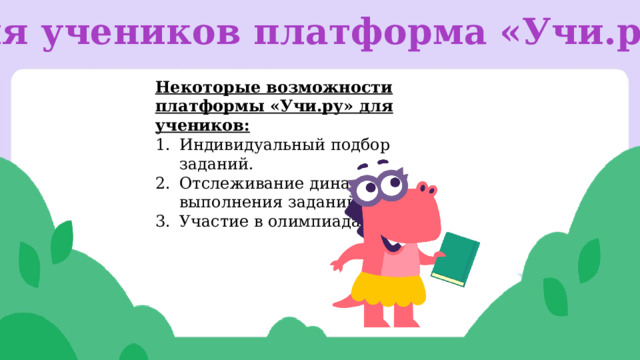 Для учеников платформа «Учи.ру»  Некоторые возможности платформы «Учи.ру» для учеников: Индивидуальный подбор заданий. Отслеживание динамики выполнения заданий. Участие в олимпиадах. 