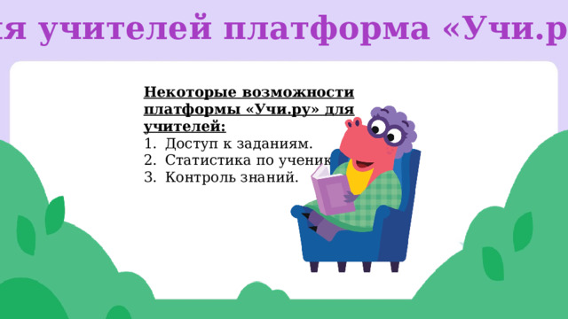 Для учителей платформа «Учи.ру»  Некоторые возможности платформы «Учи.ру» для учителей: Доступ к заданиям. Статистика по ученикам. Контроль знаний. 
