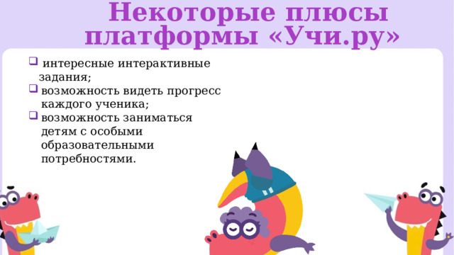  Некоторые плюсы платформы «Учи.ру»  интересные интерактивные задания; возможность видеть прогресс каждого ученика; возможность заниматься детям с особыми образовательными потребностями. 