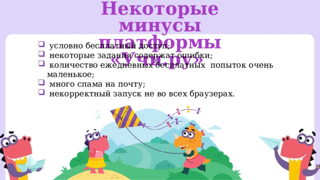 Некоторые минусы платформы «Учи.ру»  условно бесплатный доступ;  некоторые задания содержат ошибки;  количество ежедневных бесплатных попыток очень маленькое;  много спама на почту;  некорректный запуск не во всех браузерах. 