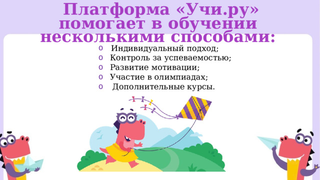  Платформа «Учи.ру» помогает в обучении несколькими способами:  Индивидуальный подход;  Контроль за успеваемостью;  Развитие мотивации;  Участие в олимпиадах;  Дополнительные курсы. 