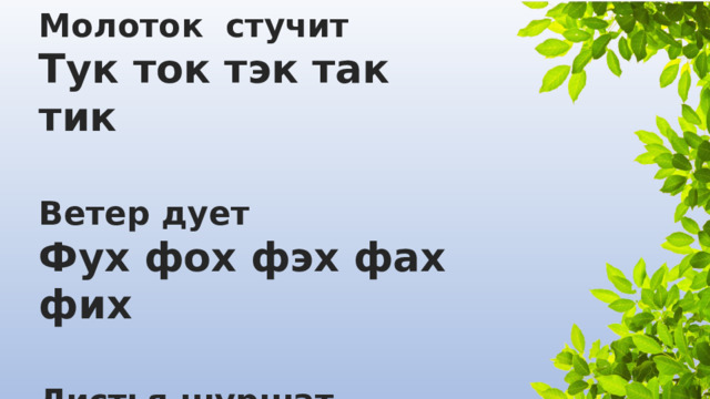 Молоток стучит Тук ток тэк так тик  Ветер дует Фух фох фэх фах фих  Листья шуршат Шух шох шэх шах ших 