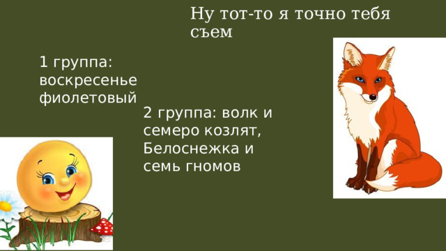 Ну тот-то я точно тебя съем 1 группа: воскресенье фиолетовый 2 группа: волк и семеро козлят, Белоснежка и семь гномов 