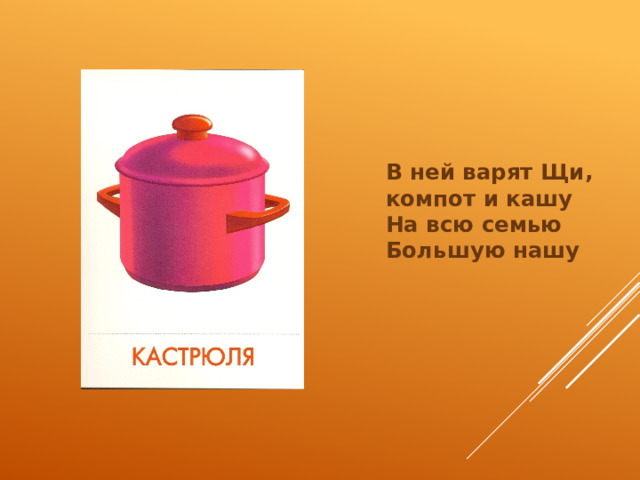 В ней варят Щи, компот и кашу  На всю семью Большую нашу 