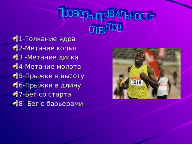 1-Толкание ядра 2-Метание копья 3 -Метание диска 4-Метание молота 5-Прыжки в высоту 6-Прыжки в длину 7-Бег со старта 8- Бег с барьерами   