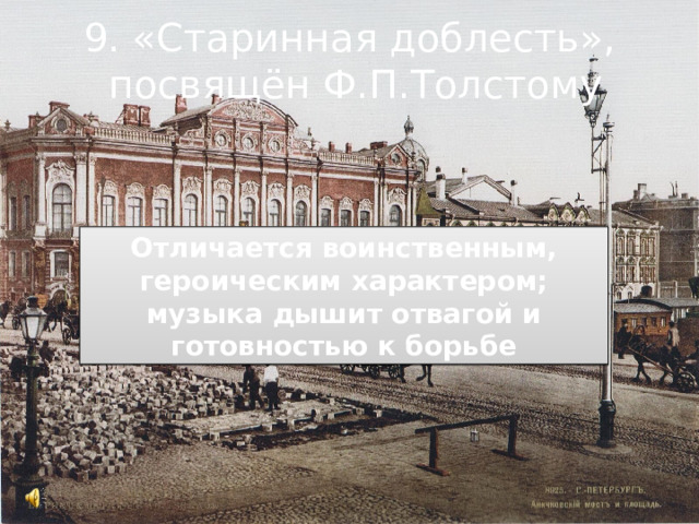 9. «Старинная доблесть»,  посвящён Ф.П.Толстому Отличается воинственным, героическим характером; музыка дышит отвагой и готовностью к борьбе 
